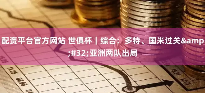 配资平台官方网站 世俱杯｜综合：多特、国米过关&#32;亚洲两队出局