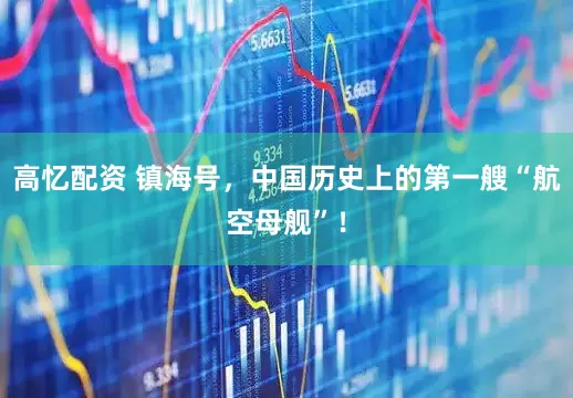 高忆配资 镇海号，中国历史上的第一艘“航空母舰”！