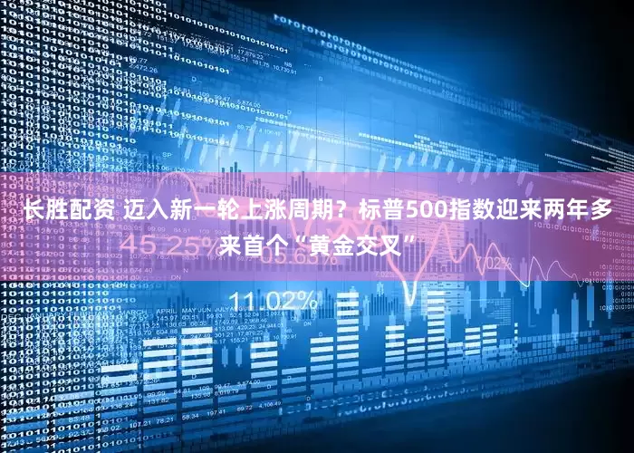 长胜配资 迈入新一轮上涨周期？标普500指数迎来两年多来首个“黄金交叉”