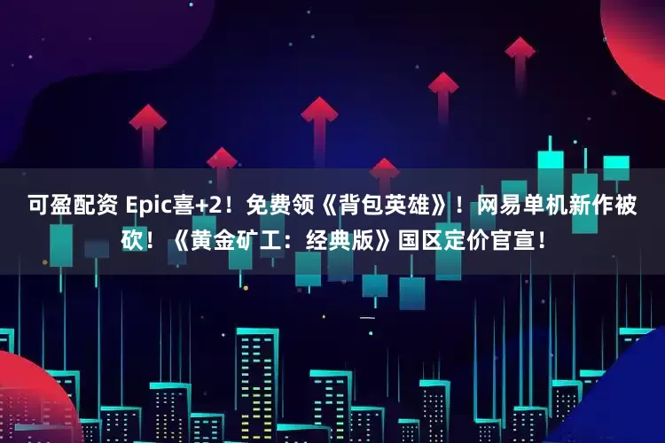 可盈配资 Epic喜+2！免费领《背包英雄》！网易单机新作被砍！《黄金矿工：经典版》国区定价官宣！