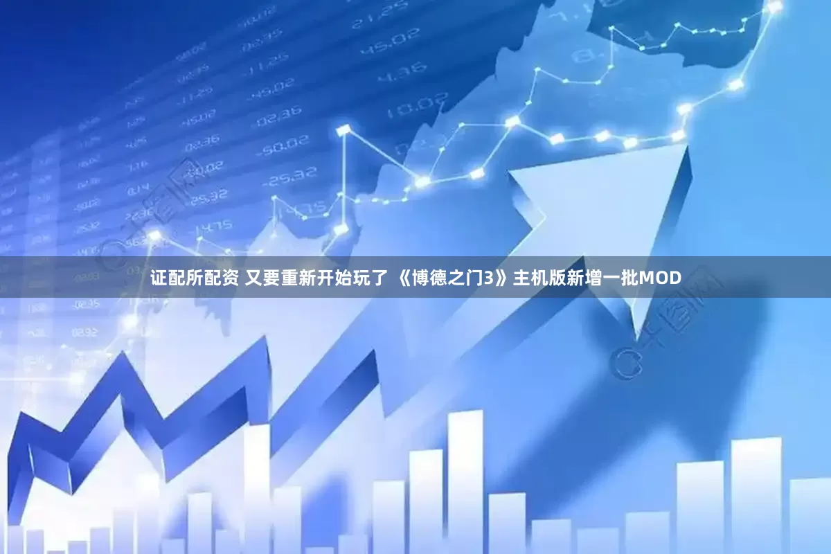 证配所配资 又要重新开始玩了 《博德之门3》主机版新增一批MOD