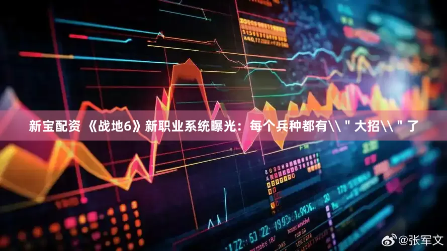 新宝配资 《战地6》新职业系统曝光：每个兵种都有\＂大招\＂了