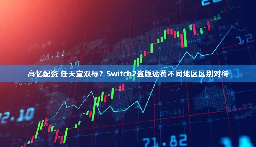 高忆配资 任天堂双标？Switch2盗版惩罚不同地区区别对待